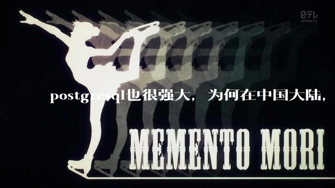 postgresql也很强大，为何在中国大陆，mysql成为主流，postgresql屈居二线呢？