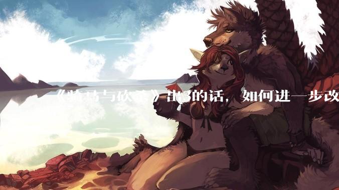 《骑马与砍杀》出3的话，如何进一步改进？