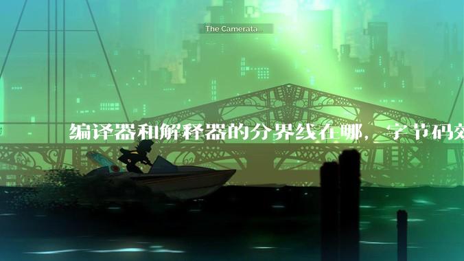 编译器和解释器的分界线在哪，字节码效率能否无限接近机器码？