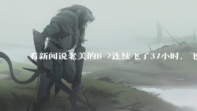 看新闻说老美的B-2连续飞了37小时，飞行员的吃喝拉撒怎么解决?