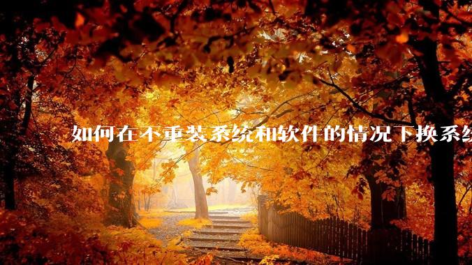 如何在不重装系统和软件的情况下换系统盘？