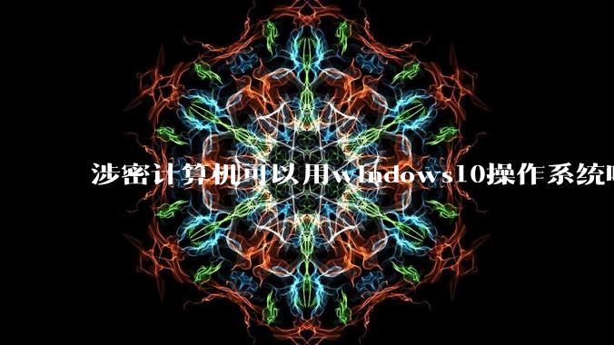 涉密计算机可以用windows10操作系统吗?