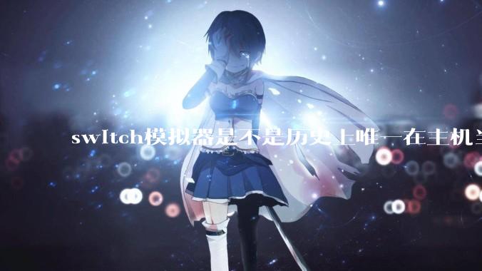 switch模拟器是不是历史上唯一在主机当红时就几乎完美模拟器？