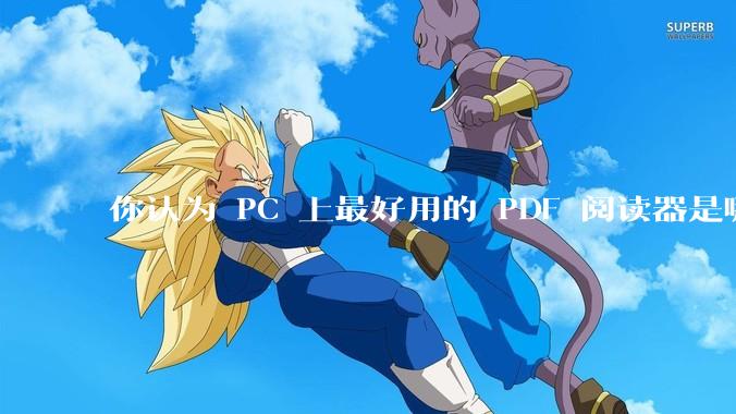 你认为 PC 上最好用的 PDF 阅读器是哪一种？