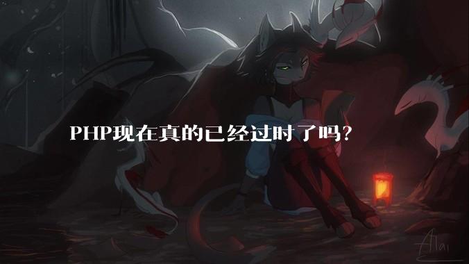PHP现在真的已经过时了吗？