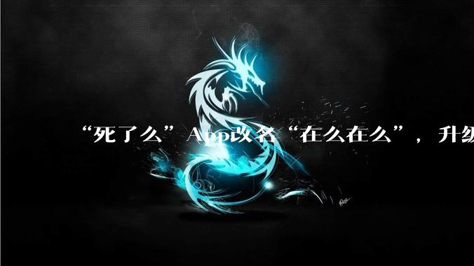“死了么”App改名“在么在么”，升级为安心守护平台，老人连续两天未签到系统会自动“摇”子女_吕功琛_上城_应用