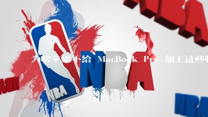 为啥苹果不给 MacBook Pro 加上这些特性？