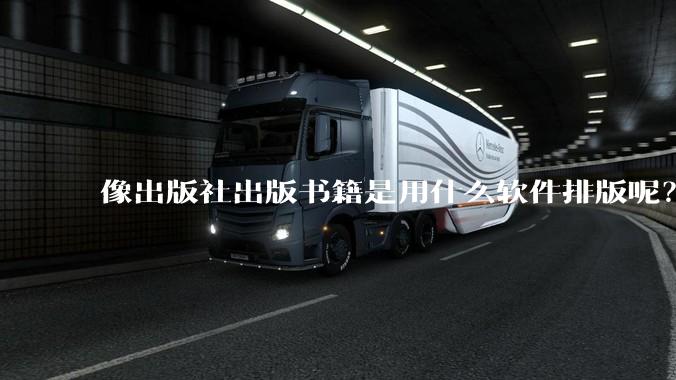 像出版社出版书籍是用什么软件排版呢？除了WPS和Adobe?