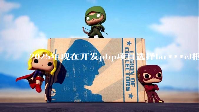 2025年现在开发php项目选择lar***el框架好还是thinkphp框架好？