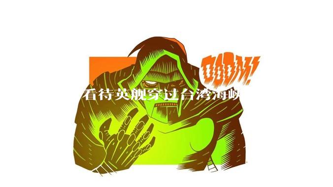 如何看待英舰穿过台湾海峡？英国有什么目的？