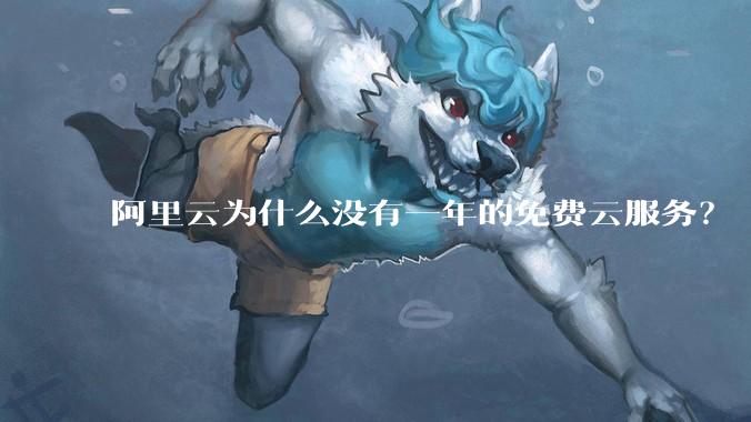 阿里云为什么没有一年的免费云服务？