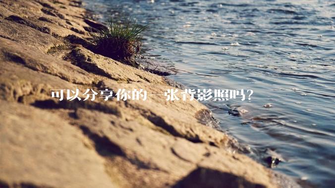 可以分享你的一张背影照吗？