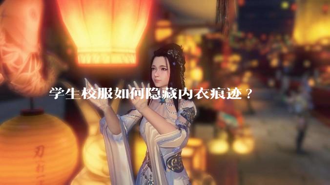 学生校服如何隐藏内衣痕迹?