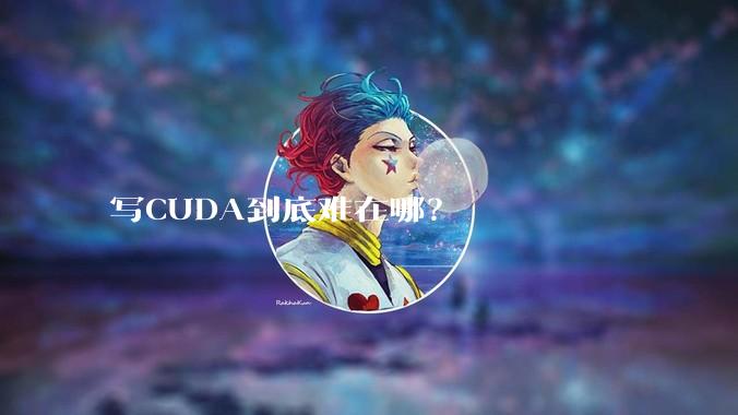 写CUDA到底难在哪？